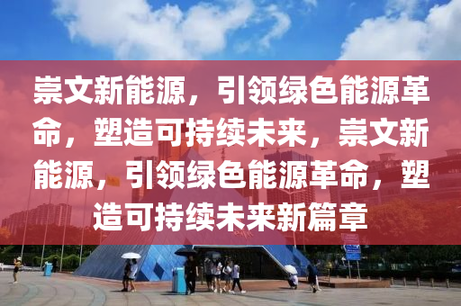 崇文新能源，引领绿色能源革命，塑造可持续未来，崇文新能源，引领绿色能源革命，塑造可持续未来新篇章