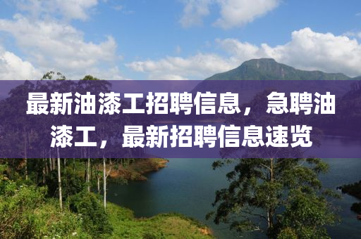 最新油漆工招聘信息，急聘油漆工，最新招聘信息速览