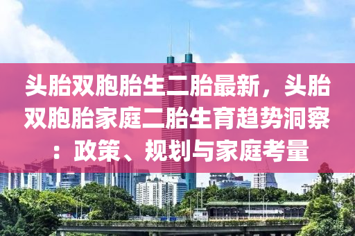 头胎双胞胎生二胎最新，头胎双胞胎家庭二胎生育趋势洞察：政策、规划与家庭考量