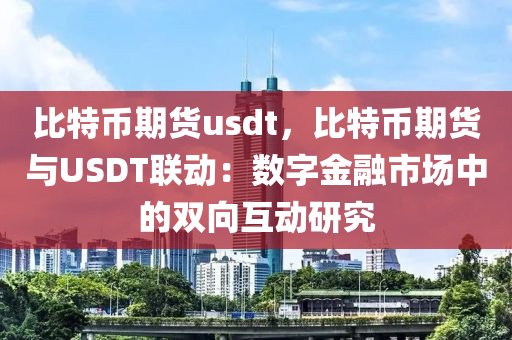 比特币期货usdt，比特币期货与USDT联动：数字金融市场中的双向互动研究