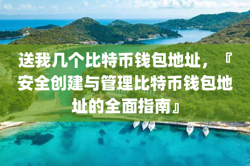 送我几个比特币钱包地址，『安全创建与管理比特币钱包地址的全面指南』