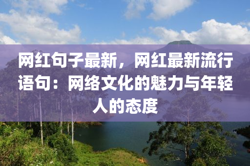 网红句子最新，网红最新流行语句：网络文化的魅力与年轻人的态度