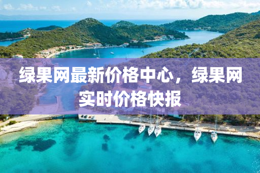 绿果网最新价格中心，绿果网实时价格快报