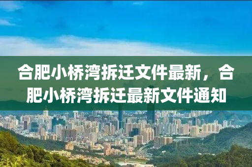 合肥小桥湾拆迁文件最新，合肥小桥湾拆迁最新文件通知