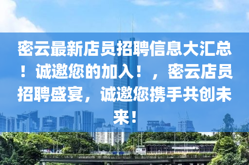 密云最新店员招聘信息大汇总！诚邀您的加入！，密云店员招聘盛宴，诚邀您携手共创未来！