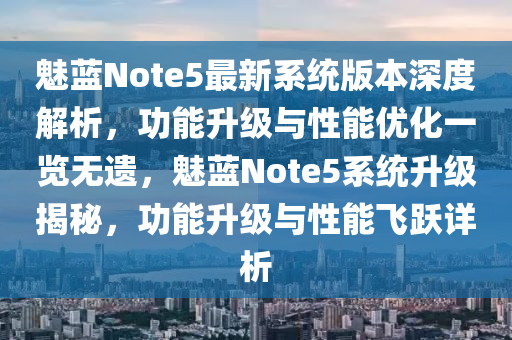 魅蓝Note5最新系统版本深度解析，功能升级与性能优化一览无遗，魅蓝Note5系统升级揭秘，功能升级与性能飞跃详析