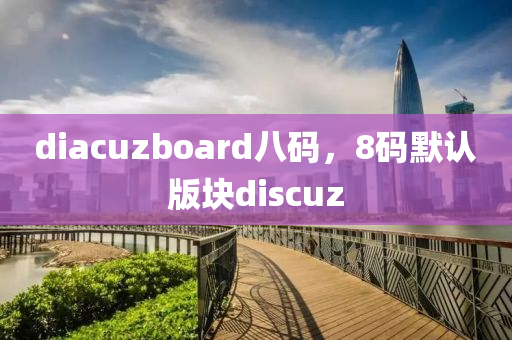 diacuzboard八码，8码默认版块discuz