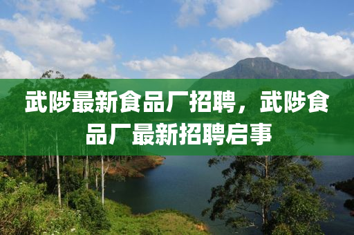 武陟最新食品厂招聘，武陟食品厂最新招聘启事