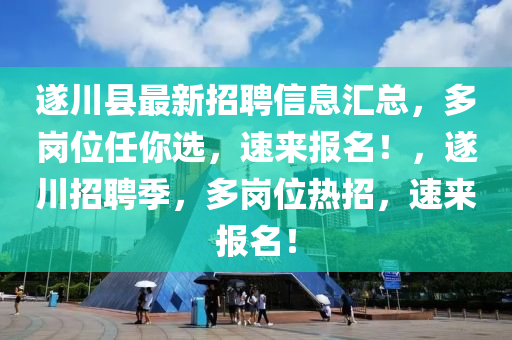 遂川县最新招聘信息汇总，多岗位任你选，速来报名！，遂川招聘季，多岗位热招，速来报名！