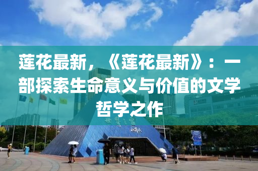 莲花最新，《莲花最新》：一部探索生命意义与价值的文学哲学之作