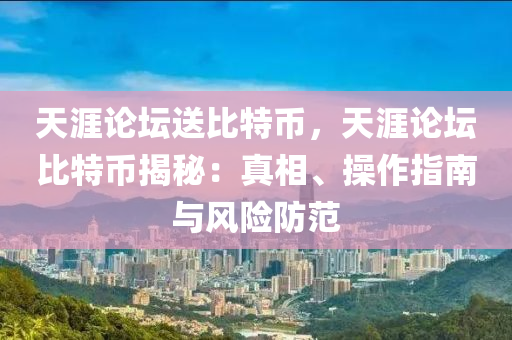 天涯论坛送比特币，天涯论坛比特币揭秘：真相、操作指南与风险防范