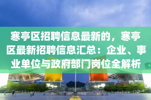 寒亭区招聘信息最新的，寒亭区最新招聘信息汇总：企业、事业单位与政府部门岗位全解析