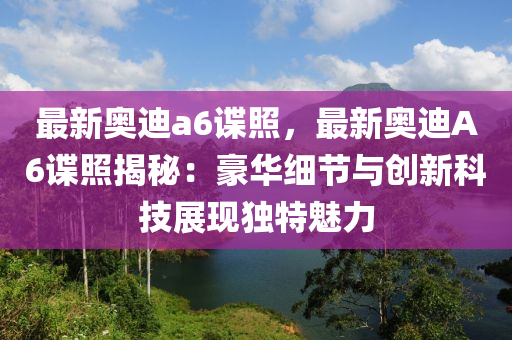 最新奥迪a6谍照，最新奥迪A6谍照揭秘：豪华细节与创新科技展现独特魅力