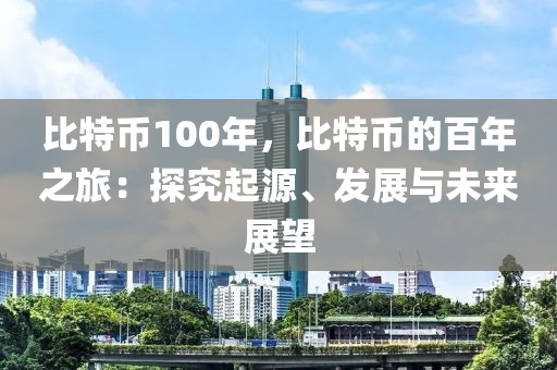 比特币100年，比特币的百年之旅：探究起源、发展与未来展望