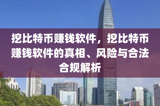 挖比特币赚钱软件，挖比特币赚钱软件的真相、风险与合法合规解析