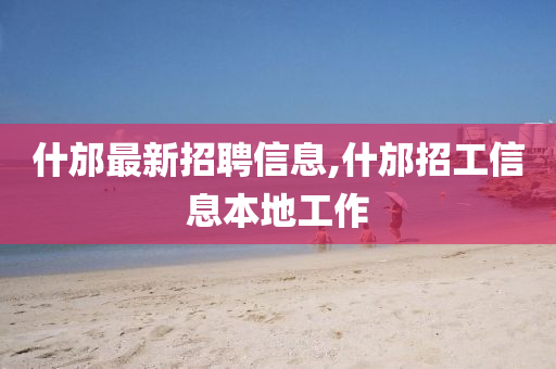 什邡最新招聘信息,什邡招工信息本地工作