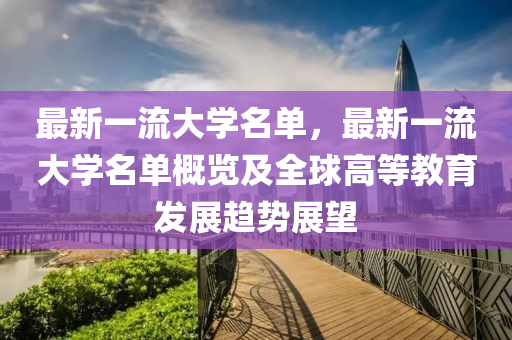 最新一流大学名单，最新一流大学名单概览及全球高等教育发展趋势展望