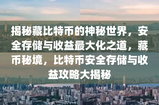 揭秘藏比特币的神秘世界，安全存储与收益最大化之道，藏币秘境，比特币安全存储与收益攻略大揭秘