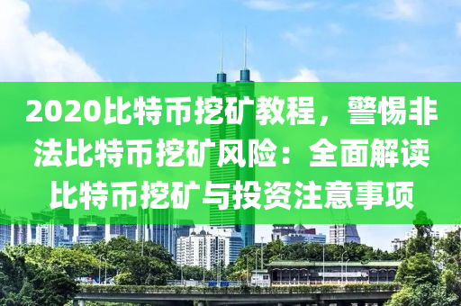 2020比特币挖矿教程，警惕非法比特币挖矿风险：全面解读比特币挖矿与投资注意事项