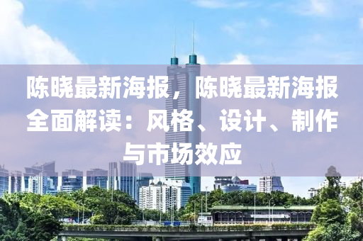 陈晓最新海报，陈晓最新海报全面解读：风格、设计、制作与市场效应