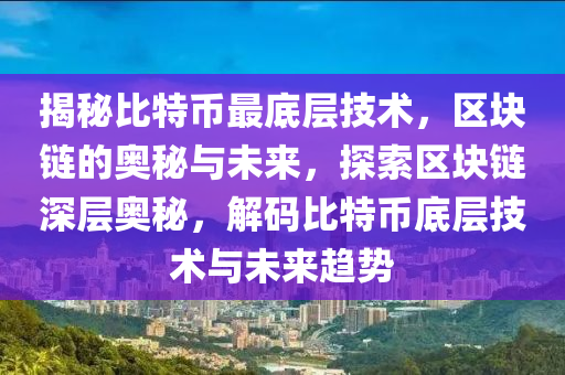 揭秘比特币最底层技术，区块链的奥秘与未来，探索区块链深层奥秘，解码比特币底层技术与未来趋势