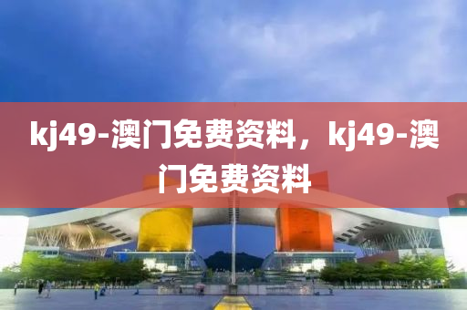 kj49-澳门免费资料，kj49-澳门免费资料