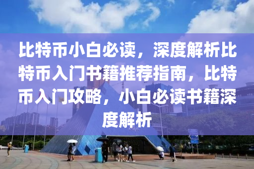 比特币小白必读，深度解析比特币入门书籍推荐指南，比特币入门攻略，小白必读书籍深度解析