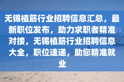 无锡植筋行业招聘信息汇总，最新职位发布，助力求职者精准对接，无锡植筋行业招聘信息大全，职位速递，助您精准就业