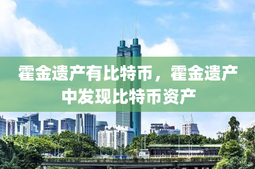 霍金遗产有比特币，霍金遗产中发现比特币资产