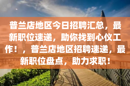 普兰店地区今日招聘汇总，最新职位速递，助你找到心仪工作！，普兰店地区招聘速递，最新职位盘点，助力求职！