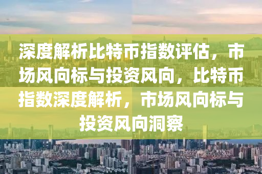 深度解析比特币指数评估，市场风向标与投资风向，比特币指数深度解析，市场风向标与投资风向洞察