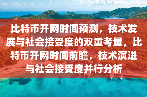 比特币开网时间预测，技术发展与社会接受度的双重考量，比特币开网时间前瞻，技术演进与社会接受度并行分析