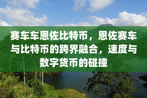 赛车车恩佐比特币，恩佐赛车与比特币的跨界融合，速度与数字货币的碰撞