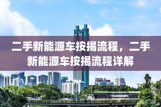 二手新能源车按揭流程，二手新能源车按揭流程详解