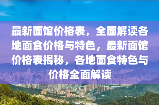 最新面馆价格表，全面解读各地面食价格与特色，最新面馆价格表揭秘，各地面食特色与价格全面解读