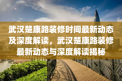 武汉楚康路装修时间最新动态及深度解读，武汉楚康路装修最新动态与深度解读揭秘