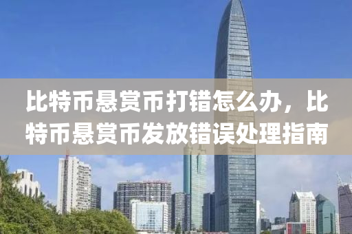 比特币悬赏币打错怎么办，比特币悬赏币发放错误处理指南