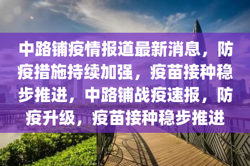 中路铺疫情报道最新消息，防疫措施持续加强，疫苗接种稳步推进，中路铺战疫速报，防疫升级，疫苗接种稳步推进