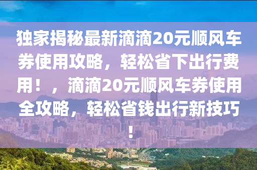 独家揭秘最新滴滴20元顺风车券使用攻略，轻松省下出行费用！，滴滴20元顺风车券使用全攻略，轻松省钱出行新技巧！