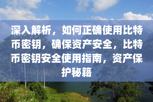 深入解析，如何正确使用比特币密钥，确保资产安全，比特币密钥安全使用指南，资产保护秘籍