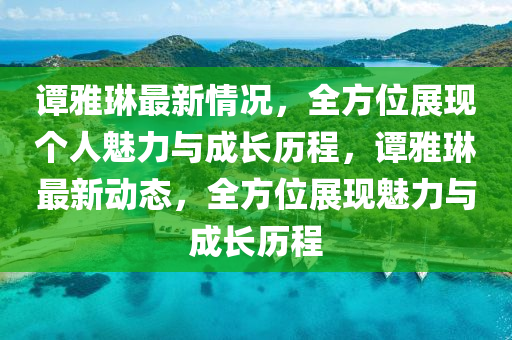 谭雅琳最新情况，全方位展现个人魅力与成长历程，谭雅琳最新动态，全方位展现魅力与成长历程