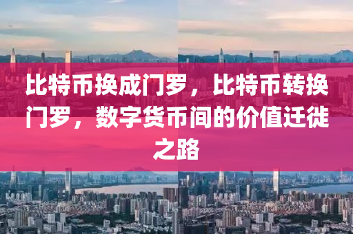 比特币换成门罗，比特币转换门罗，数字货币间的价值迁徙之路