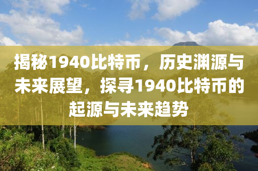 揭秘1940比特币，历史渊源与未来展望，探寻1940比特币的起源与未来趋势