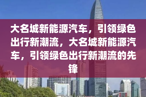 大名城新能源汽车，引领绿色出行新潮流，大名城新能源汽车，引领绿色出行新潮流的先锋