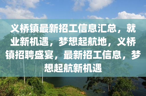 义桥镇最新招工信息汇总，就业新机遇，梦想起航地，义桥镇招聘盛宴，最新招工信息，梦想起航新机遇