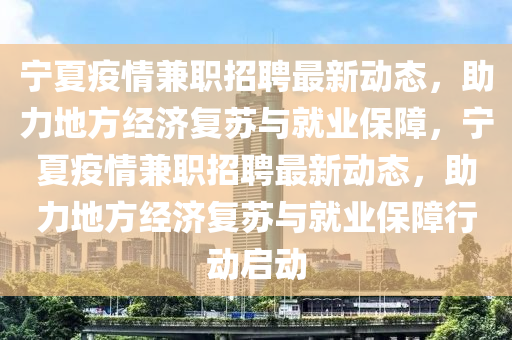 宁夏疫情兼职招聘最新动态，助力地方经济复苏与就业保障，宁夏疫情兼职招聘最新动态，助力地方经济复苏与就业保障行动启动