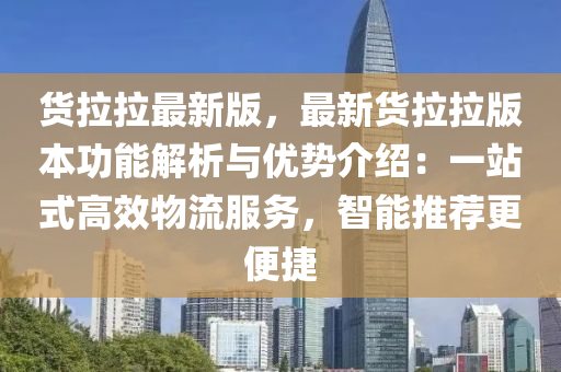 货拉拉最新版，最新货拉拉版本功能解析与优势介绍：一站式高效物流服务，智能推荐更便捷