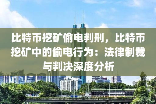 比特币挖矿偷电判刑，比特币挖矿中的偷电行为：法律制裁与判决深度分析