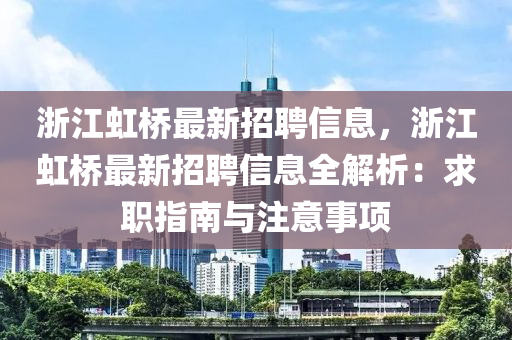 浙江虹桥最新招聘信息，浙江虹桥最新招聘信息全解析：求职指南与注意事项