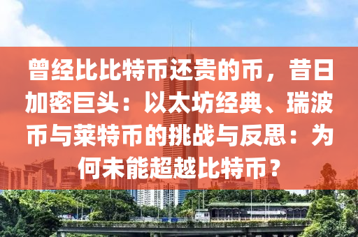 曾经比比特币还贵的币，昔日加密巨头：以太坊经典、瑞波币与莱特币的挑战与反思：为何未能超越比特币？